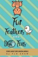Fur, Feathers and Fins: Stories about Some Amazing Animals di Flo Shaw edito da FRIESENPR