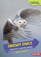 Snowy Owls: Stealthy Hunting Birds di Rebecca E. Hirsch edito da LERNER CLASSROOM