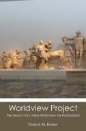 Worldview Project: The Search for a New Worldview for Humankind di Patrick M. Foster edito da Createspace