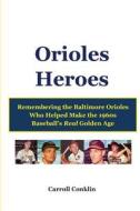 Orioles Heroes: Remembering the Baltimore Orioles Who Helped Make the 1960s Baseball's Real Golden Age di Carroll Conklin edito da Createspace