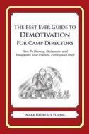 The Best Ever Guide to Demotivation for Camp Directors: How to Dismay, Dishearten and Disappoint Your Friends, Family and Staff di Mark Geoffrey Young edito da Createspace