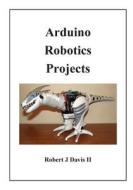 Arduino Robotics Projects di Robert J. Davis, MR Robert J. Davis II edito da Createspace