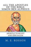 All the Apostles of the Bible: Simon Ben Alpheus: Apostle to Egypt and Jerusalem di M. E. Rosson edito da Createspace