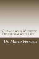 Change Your Mindset, Transform Your Life: The Purpose of This Book Is to Challenge Your Current Mindset about Your Health and Wellness with the Goal o di Dr Marco Ferrucci edito da Createspace
