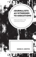 Journalists as Witnesses to Executions: Processing the Viewing Room di Kenna R. Griffin edito da LEXINGTON BOOKS