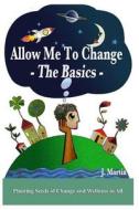 Allow Me to Change: The Basics di J. Martin edito da Createspace