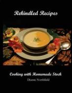 Rekindled Recipes: Cooking with Homemade Stock di Dianne Northfield edito da Createspace