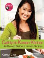 Cathlyn's Korean Kitchen: Easy, Healthy and Delicious Recipes di Cathlyn Choi edito da Createspace