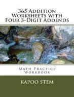 365 Addition Worksheets with Four 3-Digit Addends: Math Practice Workbook di Kapoo Stem edito da Createspace