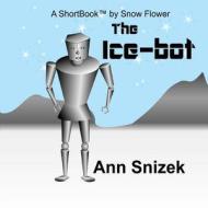 The Ice-Bot: A Shortbook by Snow Flower di Ann Snizek edito da Createspace