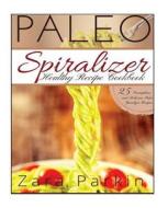 Paleo Spiralizer Healthy Recipe Cookbook: 25 Scrumptious and Delicious Paleo Spiralizer Recipes di Zara Parkin edito da Createspace
