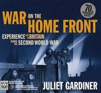 War on the Home Front: Experience Life in Britain During the Second World War di Juliet Gardiner edito da Carlton Publishing Group