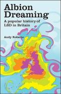 Albion Dreaming: A Popular History of LSD in Britain di Andy Roberts edito da MARSHALL CAVENDISH CORP