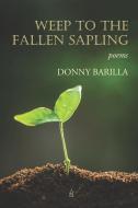 WEEP TO THE FALLEN SAPLING: POEMS di DONNY BARILLA edito da LIGHTNING SOURCE UK LTD