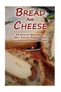 Bread and Cheese: 30 Delicious Bread Recipes + Best Step-By-Step Techniques for Excellent Homemade Cheese: (Cheese Making Techniques, Br di Sylvia Burns, Lina Lockman edito da Createspace Independent Publishing Platform