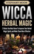Wicca Herbal Magic: 21 Rules You Must Know to Improve Your Herbal Magic Spells and Make Them More Effective di Stephany Moon edito da Createspace Independent Publishing Platform
