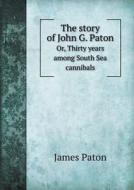 The Story Of John G. Paton Or, Thirty Years Among South Sea Cannibals di James Paton edito da Book On Demand Ltd.