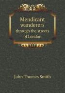 Mendicant Wanderers Through The Streets Of London di John Thomas Smith edito da Book On Demand Ltd.