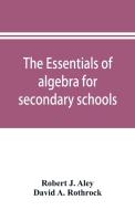 The essentials of algebra for secondary schools di Robert J. Aley, David A. Rothrock edito da Alpha Editions