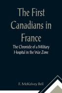 The First Canadians in France The Chronicle of a Military Hospital in the War Zone di F. McKelvey Bell edito da Alpha Editions