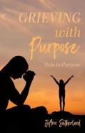 Grieving with Purpose: Pain to Purpose di Joann Sutherland edito da TRILOGY CHRISTIAN PUB