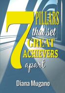 7 Pillars That Set Great Achievers Apart di Diana Mugano edito da Lulu.com