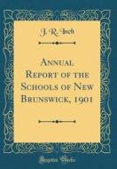 Annual Report of the Schools of New Brunswick, 1901 (Classic Reprint) di J. R. Inch edito da Forgotten Books
