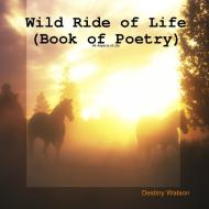Wild Ride of Life (Book of Poetry) di Destiny Watson edito da Lulu.com