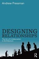 Designing Relationships: The Art of Collaboration in Architecture di Andrew Pressman edito da Routledge