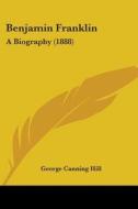 Benjamin Franklin: A Biography (1888) di George Canning Hill edito da Kessinger Publishing
