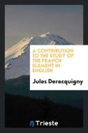 A Contribution to the Study of the Franch Element in English di Jules Derocquigny edito da LIGHTNING SOURCE INC