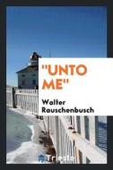 Unto Me di Walter Rauschenbusch edito da LIGHTNING SOURCE INC