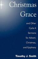 Christmas Grace and Other Cycle a Sermons for Advent/Christmas/Epiphany di Timothy J. Smith edito da CSS Publishing Company