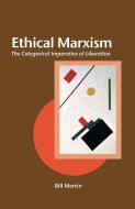 Ethical Marxism: The Categorical Imperative of Liberation di Bill Martin edito da OPEN COURT