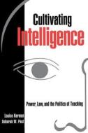 Cultivating Intelligence: Power, Law, and the Politics of Teaching di Louise Harmon, Deborah W. Post edito da NEW YORK UNIV PR