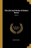 The Life And Works Of Robert Burns; Volume 3 di Robert Burns edito da WENTWORTH PR