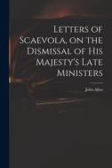 Letters of Scaevola, on the Dismissal of His Majesty's Late Ministers di John Allen edito da LIGHTNING SOURCE INC