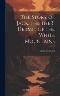The Story of Jack, the the[!] Hermit of the White Mountains di James E Mitchell edito da Creative Media Partners, LLC