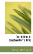 Patriotism In Washington's Time di Patrick James Byrne edito da Bibliolife