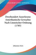 Dreyhundert Auserlesene Amerikanische Gewachse Nach Linneischer Ordnung (1785) di Johannes Zorn edito da Kessinger Publishing