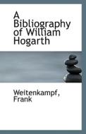 A Bibliography Of William Hogarth di Weitenkampf Frank edito da Bibliolife