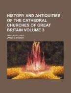 History and Antiquities of the Cathedral Churches of Great Britain Volume 3; In Four Volumes di James S. Storer edito da Rarebooksclub.com