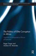 The Politics of Elite Corruption in Africa di Roger Tangri, Andrew M. Mwenda edito da Taylor & Francis Ltd