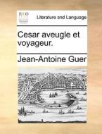 Cesar Aveugle Et Voyageur. di Jean-Antoine Guer edito da Gale Ecco, Print Editions