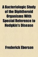 A Bacteriologic Study Of The Diphtheroid di Frederick Eberson edito da General Books