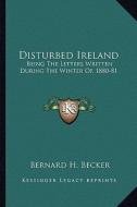 Disturbed Ireland: Being the Letters Written During the Winter Of, 1880-81 di Bernard H. Becker edito da Kessinger Publishing