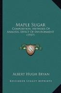 Maple Sugar: Composition, Methods of Analysis, Effect of Environment (1917) di Albert Hugh Bryan edito da Kessinger Publishing