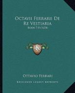 Octavii Ferrarii de Re Vestiaria: Book 7-8 (1654) di Ottavio Ferrari edito da Kessinger Publishing