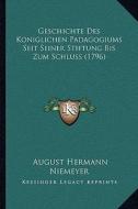 Geschichte Des Koniglichen Padagogiums Seit Seiner Stiftung Bis Zum Schluss (1796) di August Hermann Niemeyer edito da Kessinger Publishing
