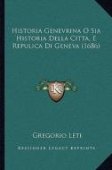 Historia Genevrina O Sia Historia Della Citta, E Repulica Di Geneva (1686) di Gregorio Leti edito da Kessinger Publishing